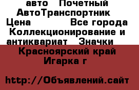 1.1) авто : Почетный АвтоТранспортник › Цена ­ 1 900 - Все города Коллекционирование и антиквариат » Значки   . Красноярский край,Игарка г.